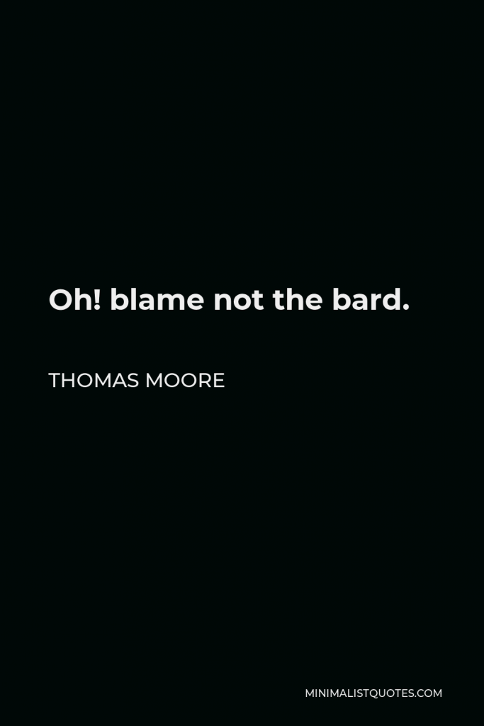 Thomas Moore Quote - Oh! blame not the bard.