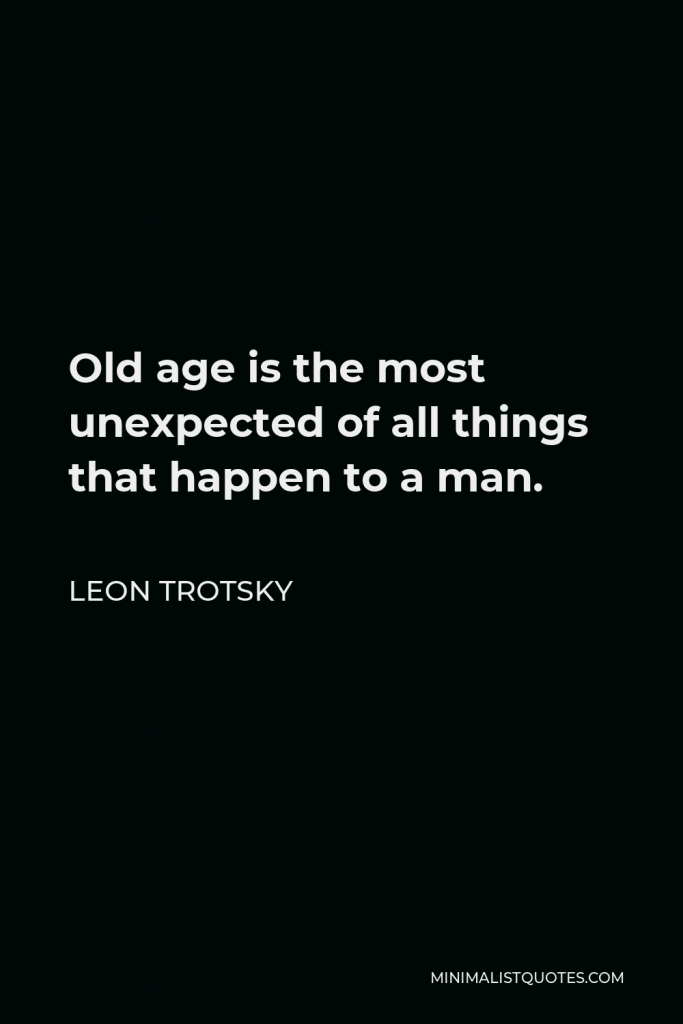 Leon Trotsky Quote - Old age is the most unexpected of all things that happen to a man.
