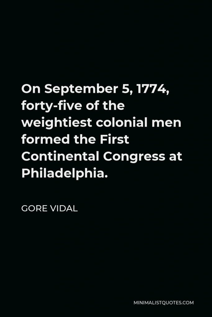 Gore Vidal Quote - On September 5, 1774, forty-five of the weightiest colonial men formed the First Continental Congress at Philadelphia.