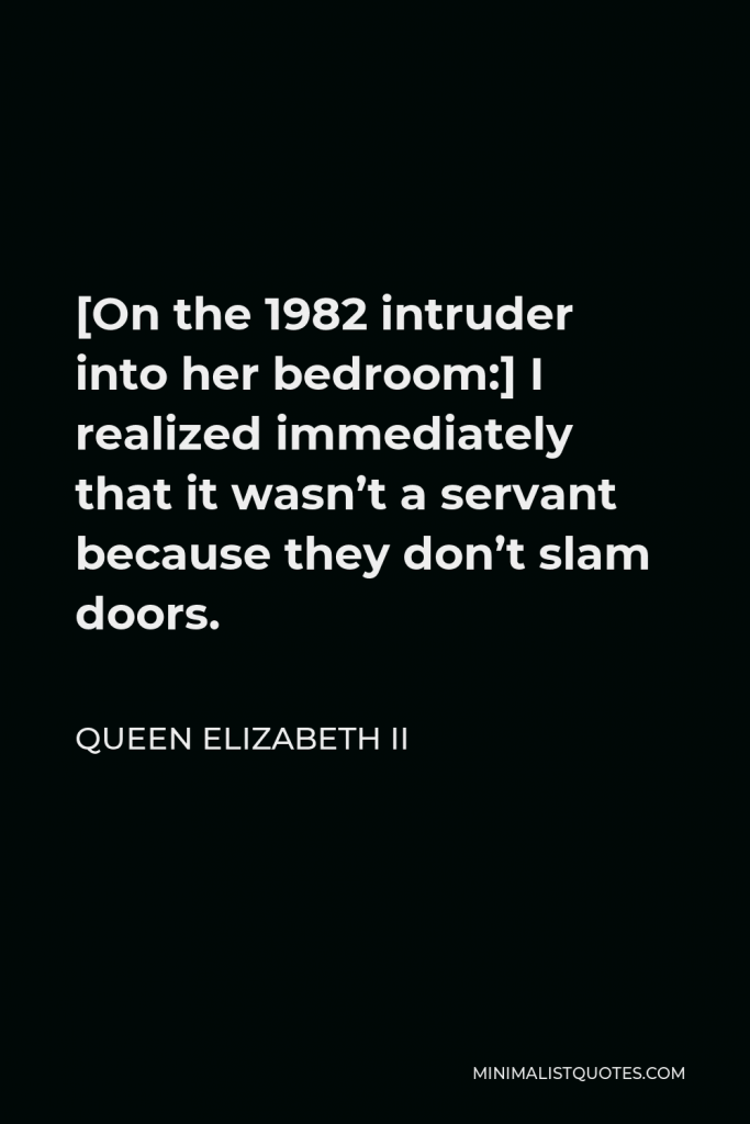 Queen Elizabeth II Quote - [On the 1982 intruder into her bedroom:] I realized immediately that it wasn’t a servant because they don’t slam doors.