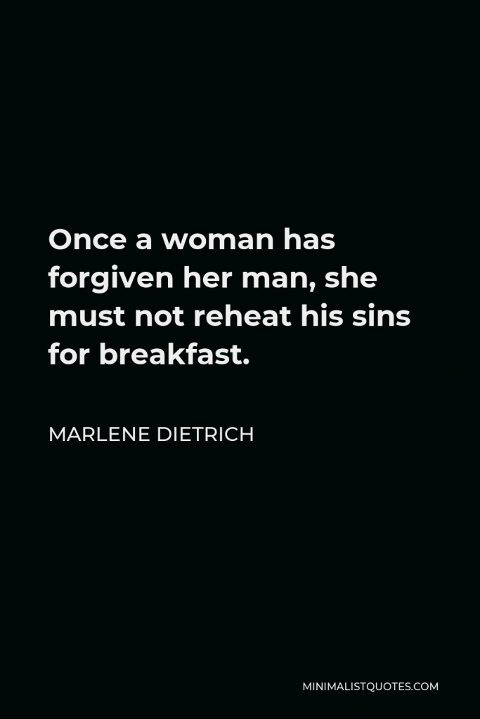 Marlene Dietrich Quote - Once a woman has forgiven her man, she must not reheat his sins for breakfast.