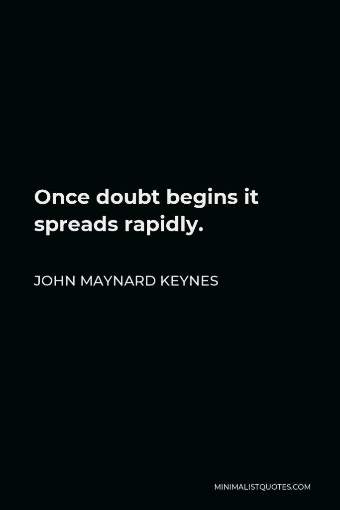 John Maynard Keynes Quote - Once doubt begins it spreads rapidly.