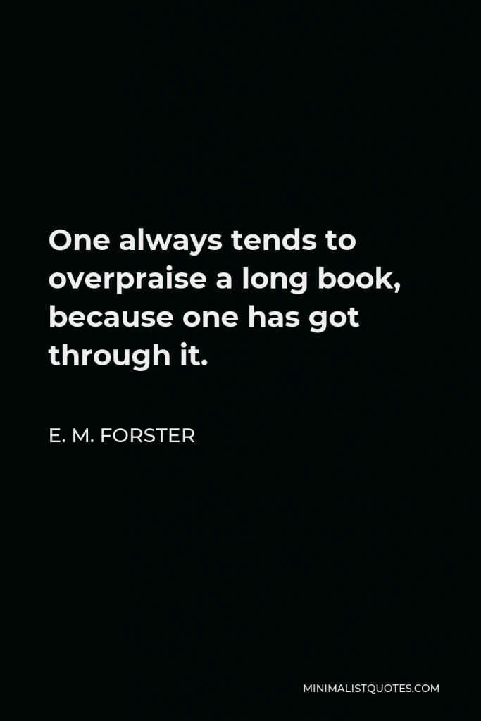 E. M. Forster Quote - One always tends to overpraise a long book, because one has got through it.