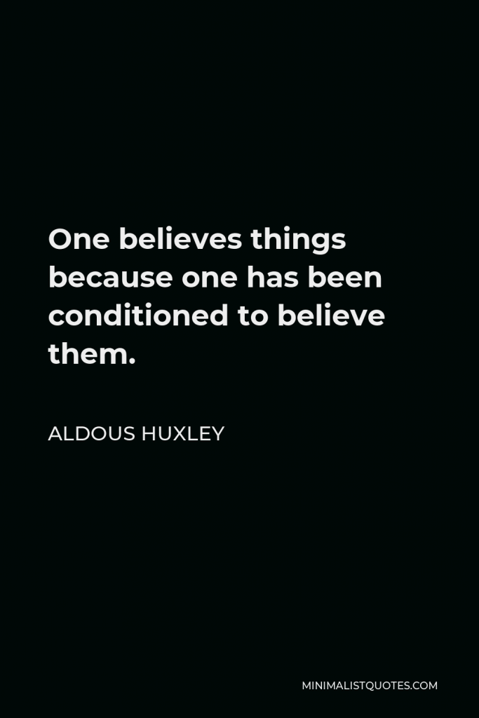 Aldous Huxley Quote - One believes things because one has been conditioned to believe them.