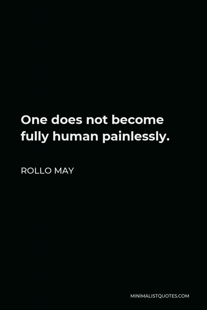 Rollo May Quote - One does not become fully human painlessly.