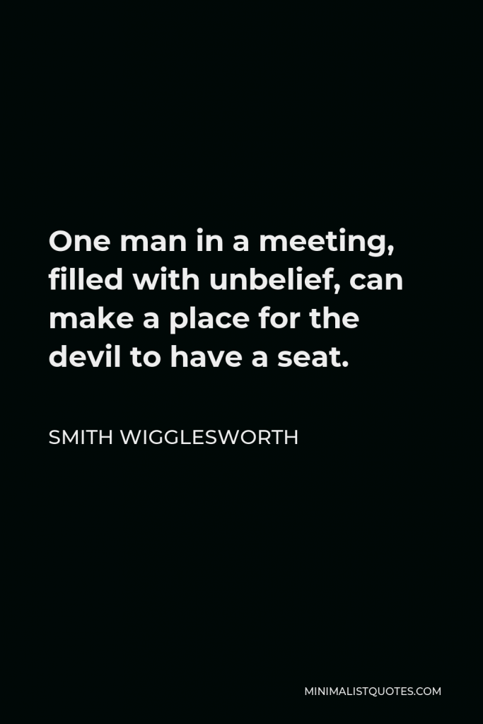 Smith Wigglesworth Quote - One man in a meeting, filled with unbelief, can make a place for the devil to have a seat.