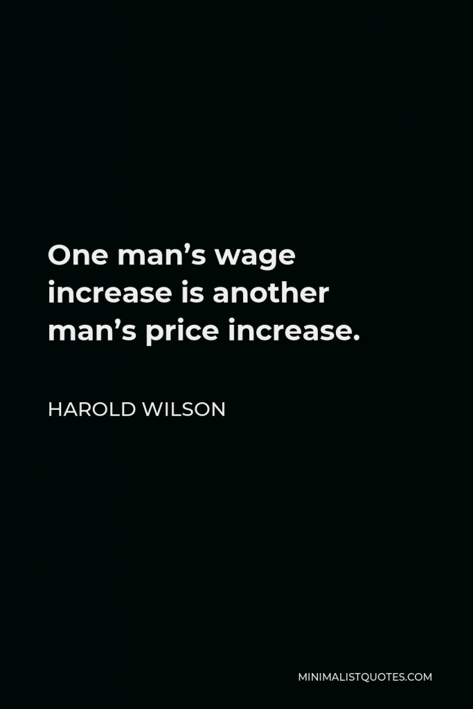 Harold Wilson Quote - One man’s wage increase is another man’s price increase.