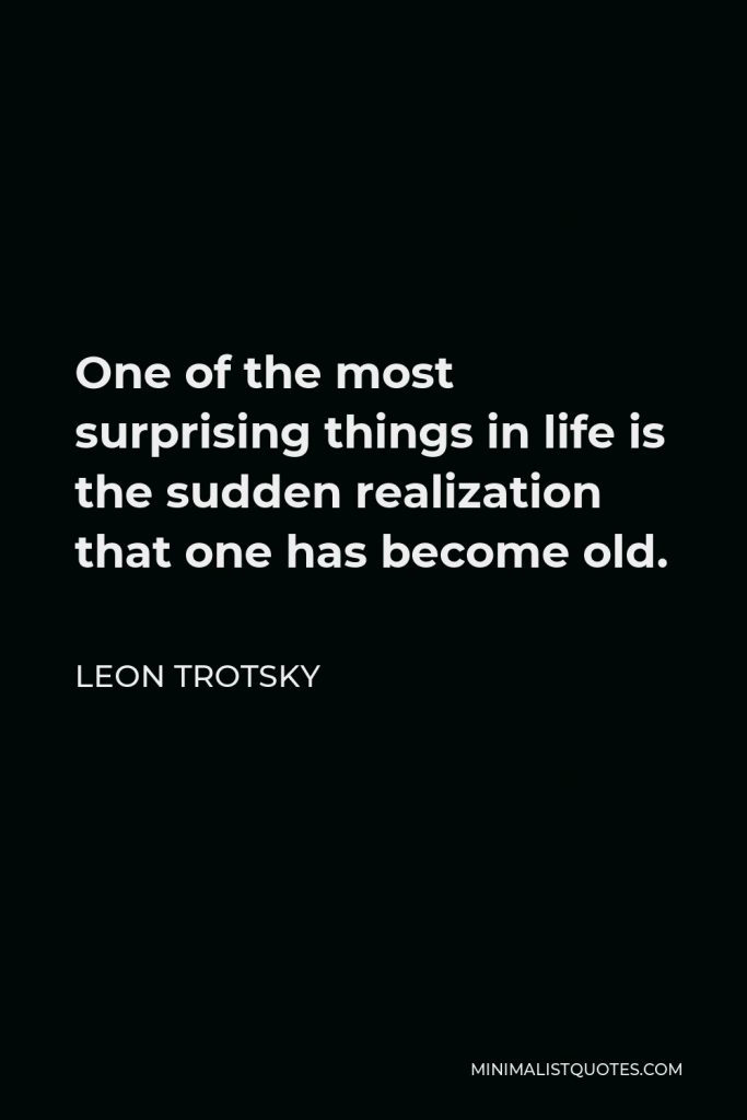 Leon Trotsky Quote - One of the most surprising things in life is the sudden realization that one has become old.