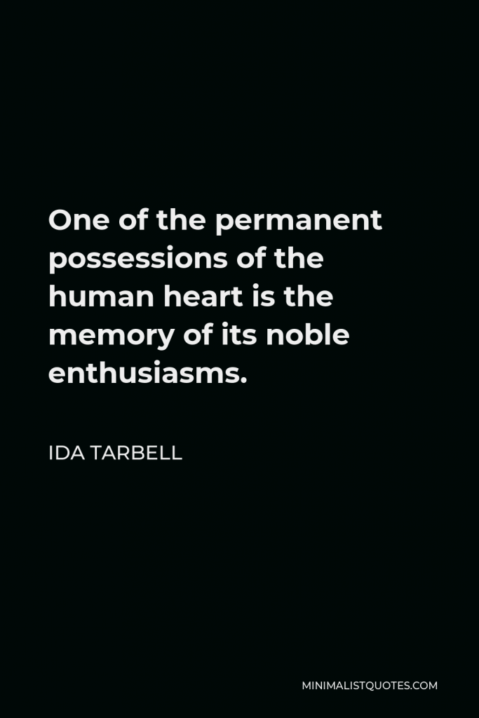 Ida Tarbell Quote - One of the permanent possessions of the human heart is the memory of its noble enthusiasms.