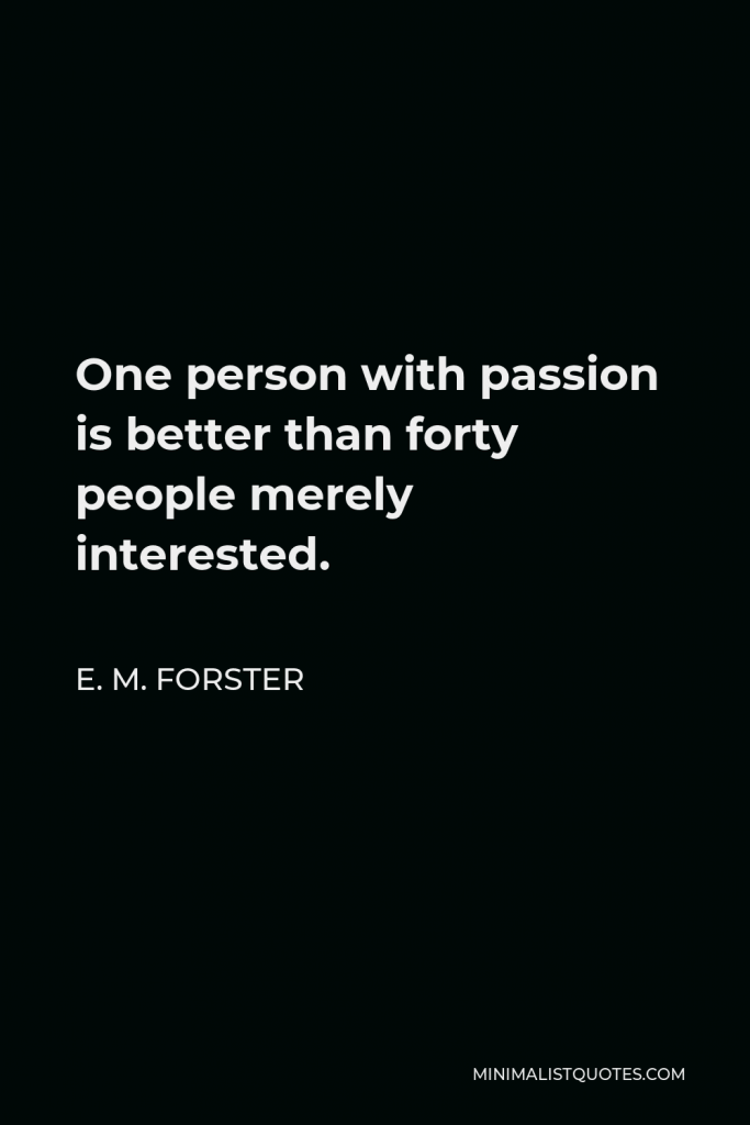 E. M. Forster Quote - One person with passion is better than forty people merely interested.