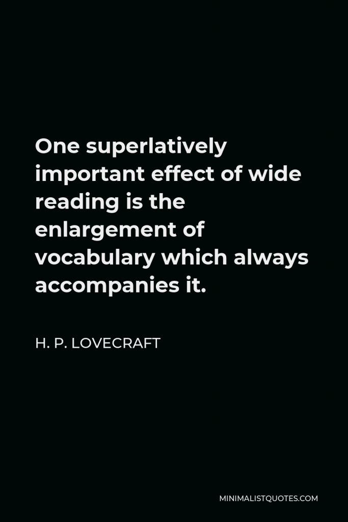 H. P. Lovecraft Quote - One superlatively important effect of wide reading is the enlargement of vocabulary which always accompanies it.