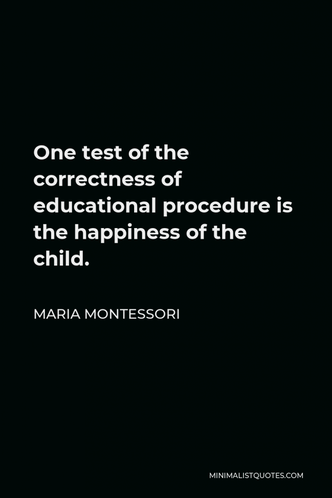 Maria Montessori Quote - One test of the correctness of educational procedure is the happiness of the child.