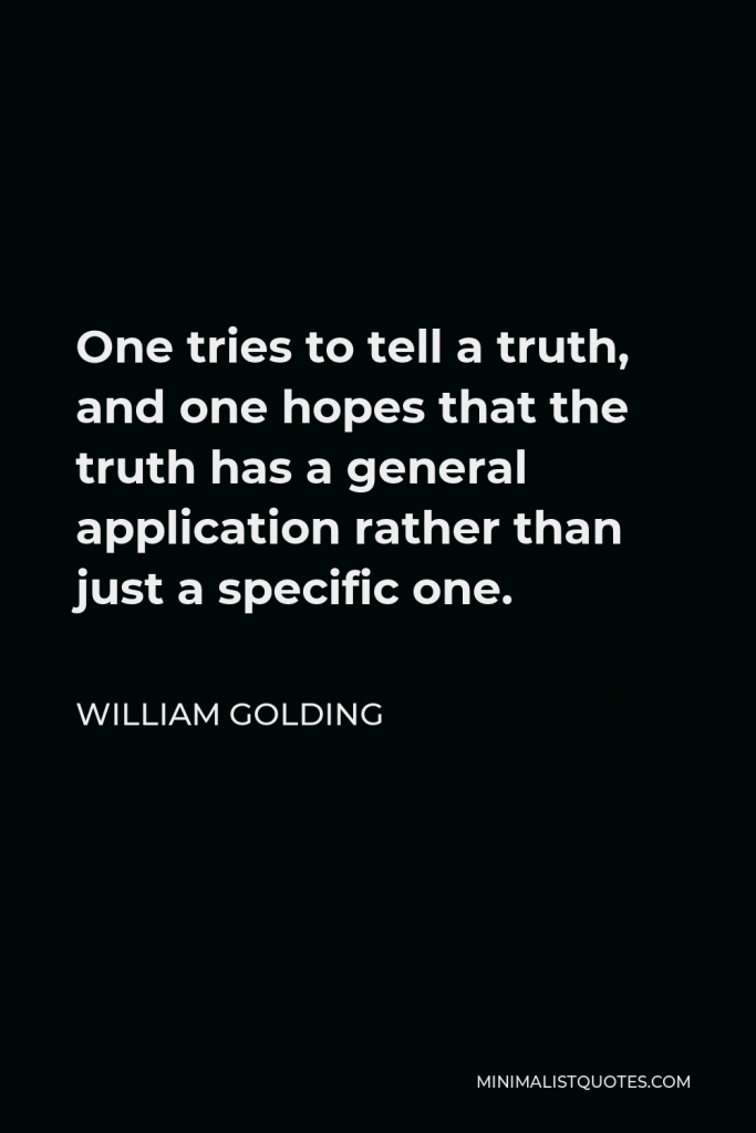William Golding Quote - One tries to tell a truth, and one hopes that the truth has a general application rather than just a specific one.
