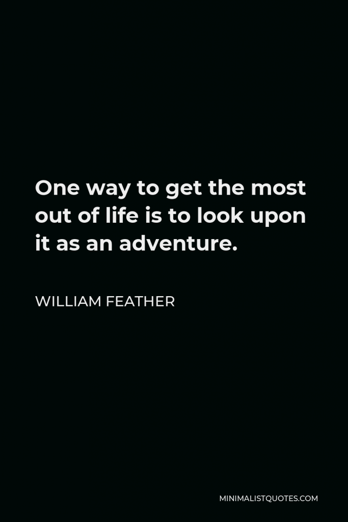 William Feather Quote - One way to get the most out of life is to look upon it as an adventure.