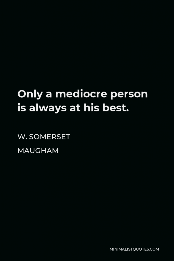 W. Somerset Maugham Quote - Only a mediocre person is always at his best.