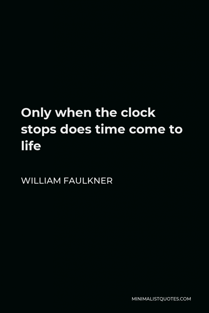 William Faulkner Quote - Only when the clock stops does time come to life