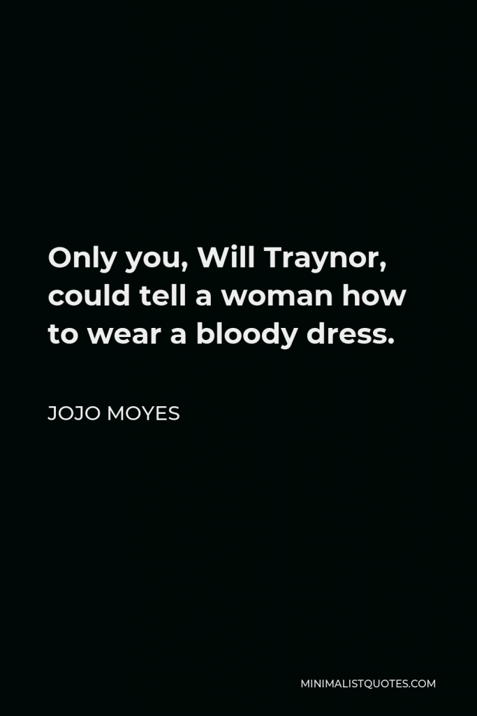 Jojo Moyes Quote - Only you, Will Traynor, could tell a woman how to wear a bloody dress.