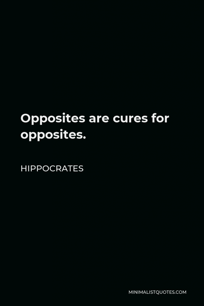 Hippocrates Quote - Opposites are cures for opposites.