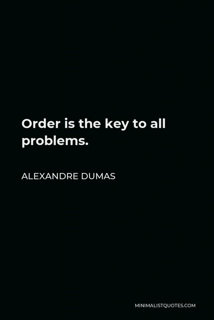 Alexandre Dumas Quote - Order is the key to all problems.