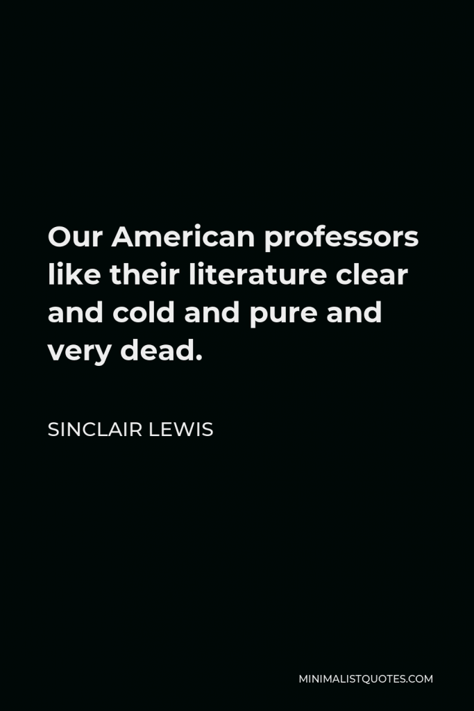 Sinclair Lewis Quote - Our American professors like their literature clear and cold and pure and very dead.