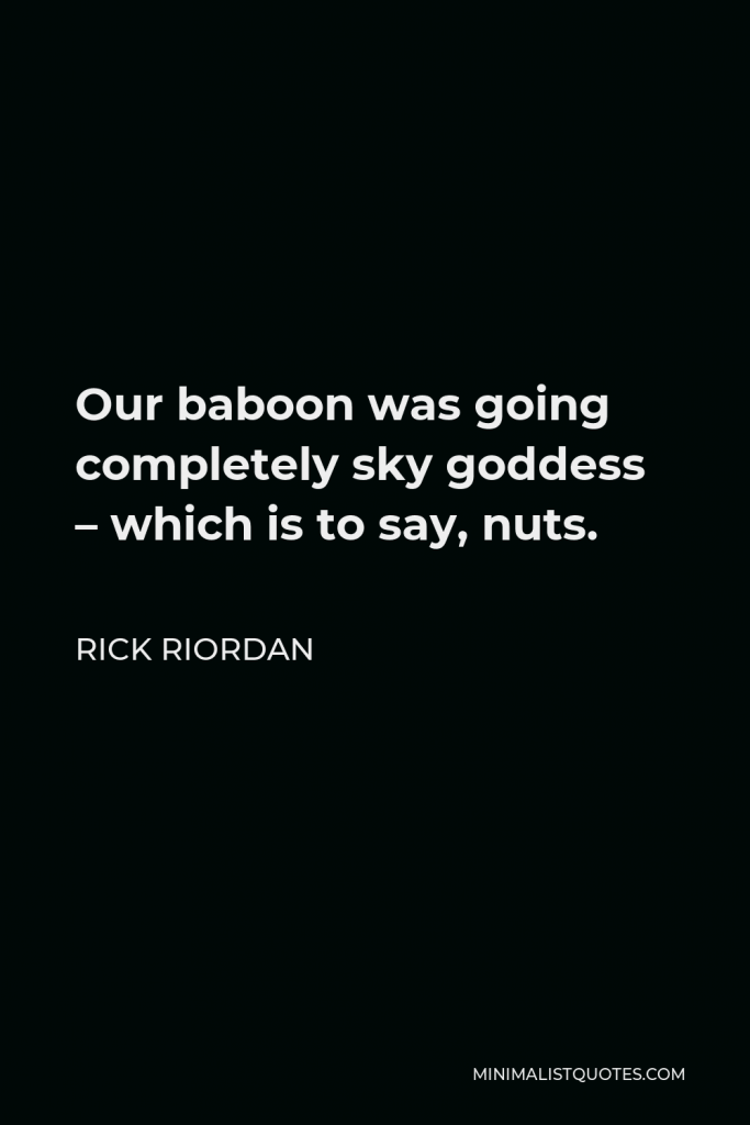 Rick Riordan Quote - Our baboon was going completely sky goddess – which is to say, nuts.