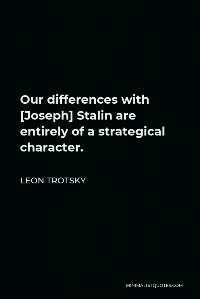 Leon Trotsky Quote - Our differences with [Joseph] Stalin are entirely of a strategical character.