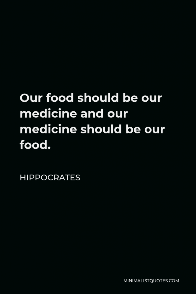 Hippocrates Quote - Our food should be our medicine and our medicine should be our food.