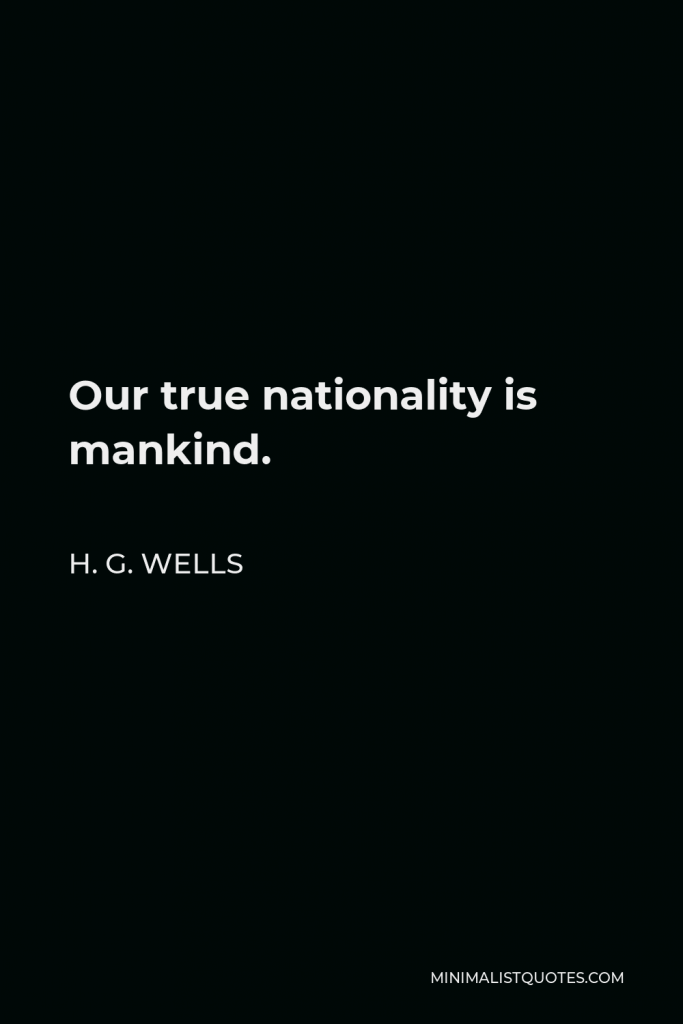 H. G. Wells Quote - Our true nationality is mankind.