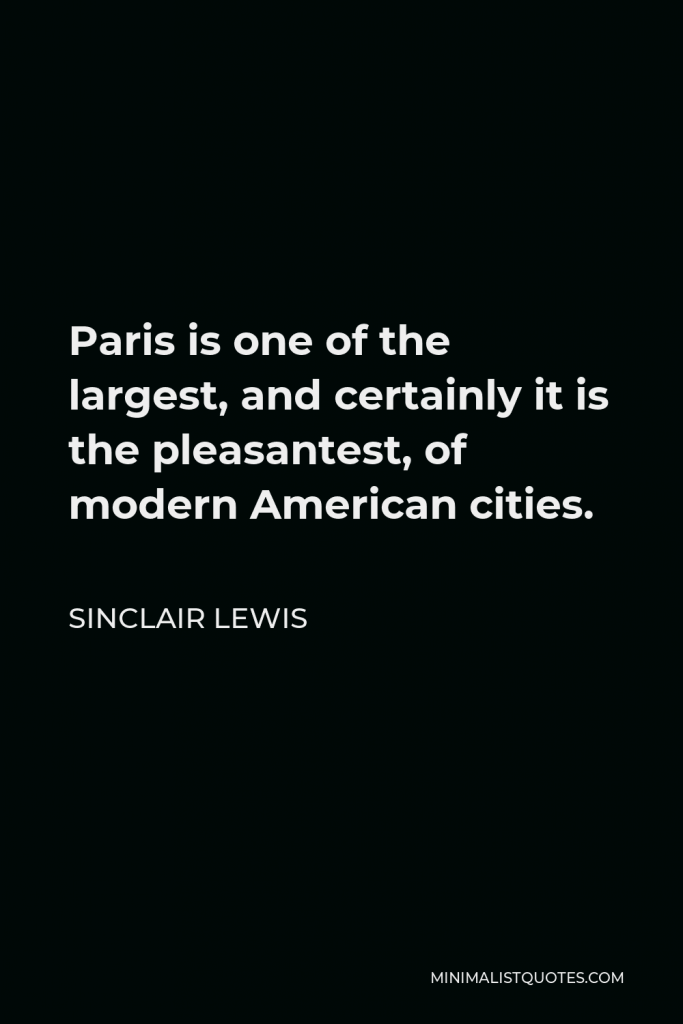Sinclair Lewis Quote - Paris is one of the largest, and certainly it is the pleasantest, of modern American cities.
