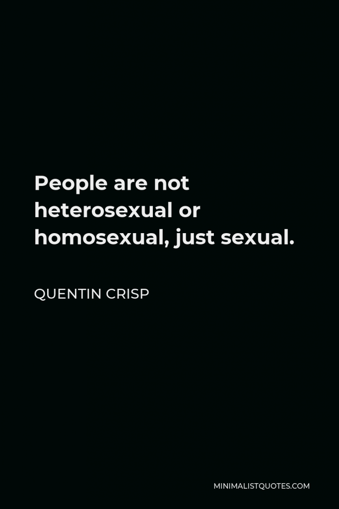 Quentin Crisp Quote - People are not heterosexual or homosexual, just sexual.