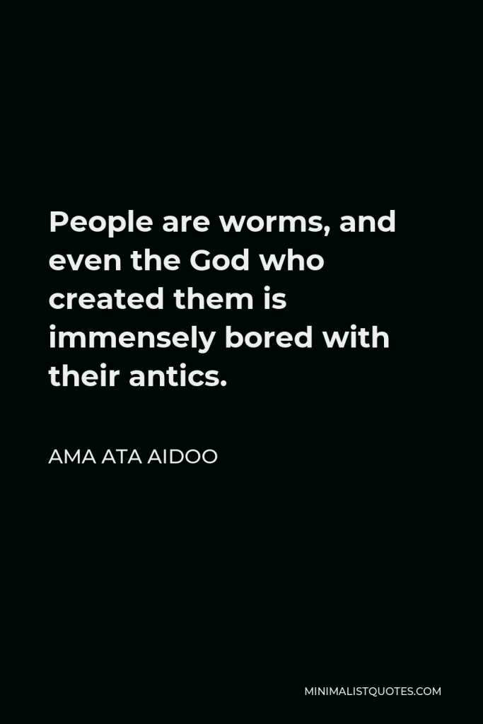 Ama Ata Aidoo Quote - People are worms, and even the God who created them is immensely bored with their antics.