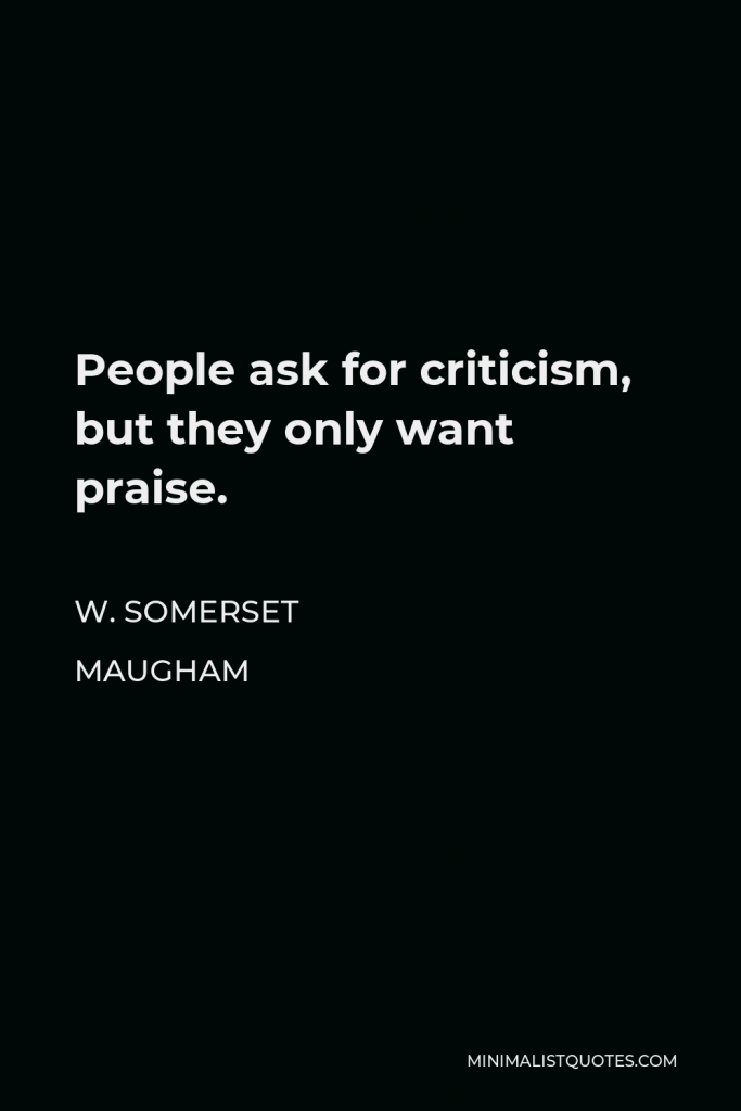 W. Somerset Maugham Quote - People ask for criticism, but they only want praise.