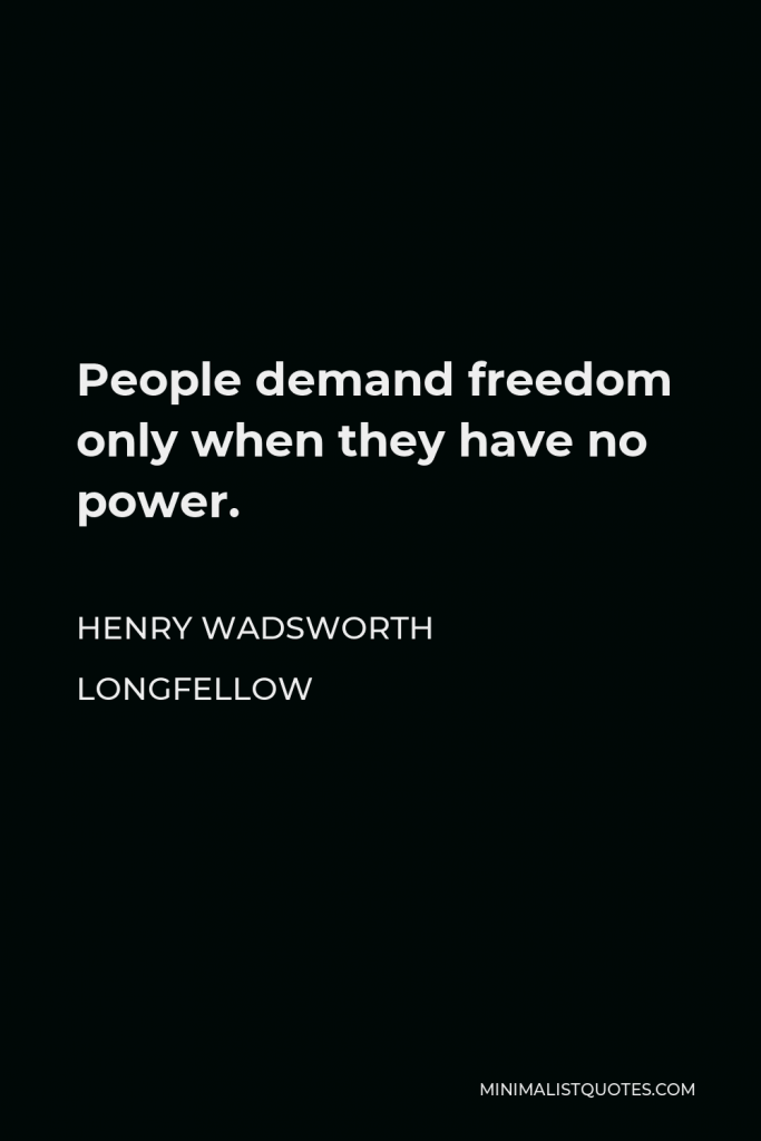Henry Wadsworth Longfellow Quote - People demand freedom only when they have no power.