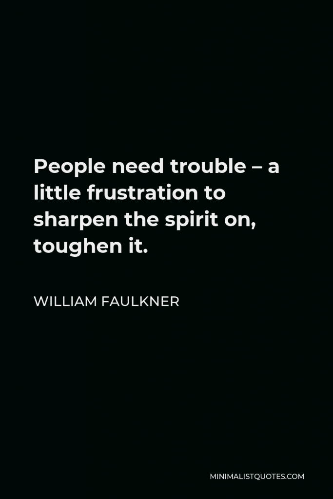 William Faulkner Quote - People need trouble – a little frustration to sharpen the spirit on, toughen it.