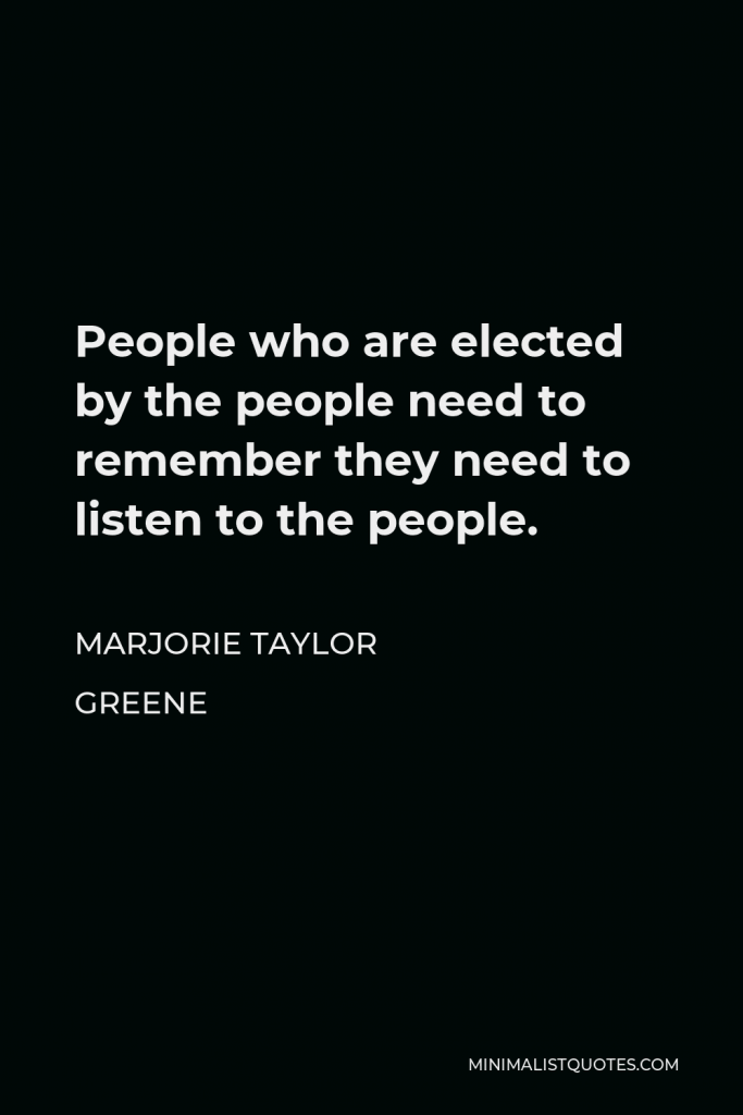 Marjorie Taylor Greene Quote - People who are elected by the people need to remember they need to listen to the people.