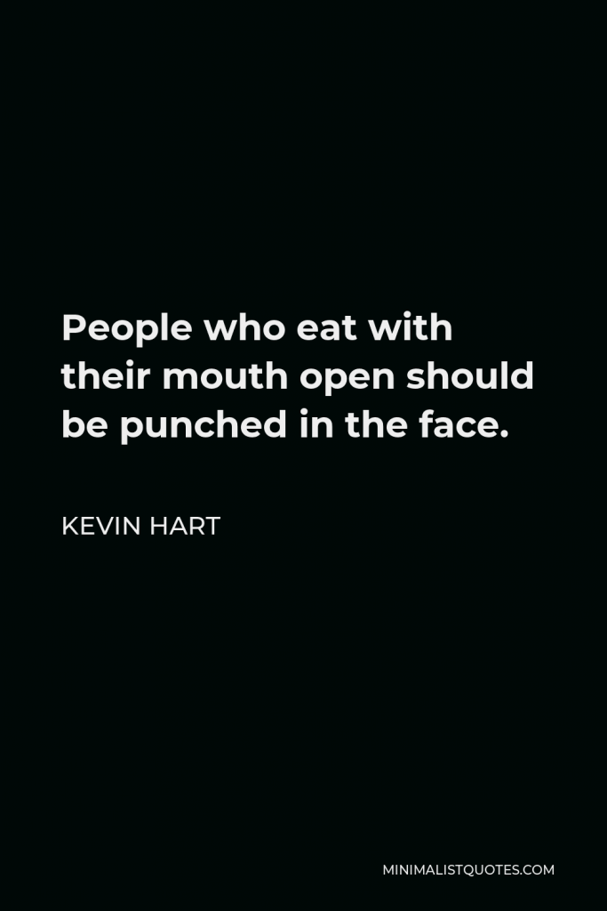 Kevin Hart Quote - People who eat with their mouth open should be punched in the face.