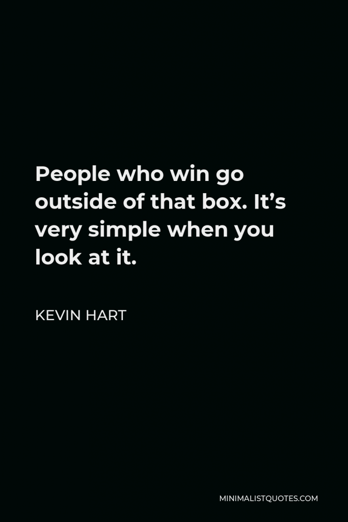 Kevin Hart Quote - People who win go outside of that box. It’s very simple when you look at it.