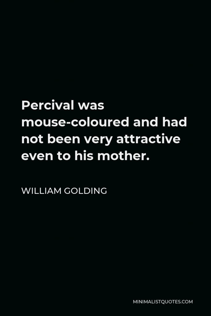 William Golding Quote - Percival was mouse-coloured and had not been very attractive even to his mother.