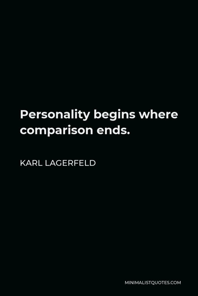 Karl Lagerfeld Quote - Personality begins where comparison ends.