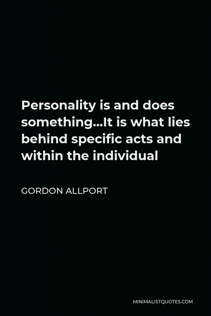 Gordon Allport Quote - Personality is and does something…It is what lies behind specific acts and within the individual