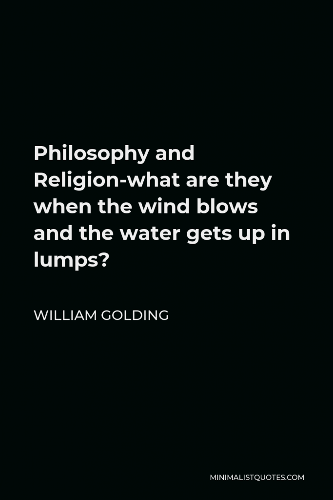 William Golding Quote - Philosophy and Religion-what are they when the wind blows and the water gets up in lumps?