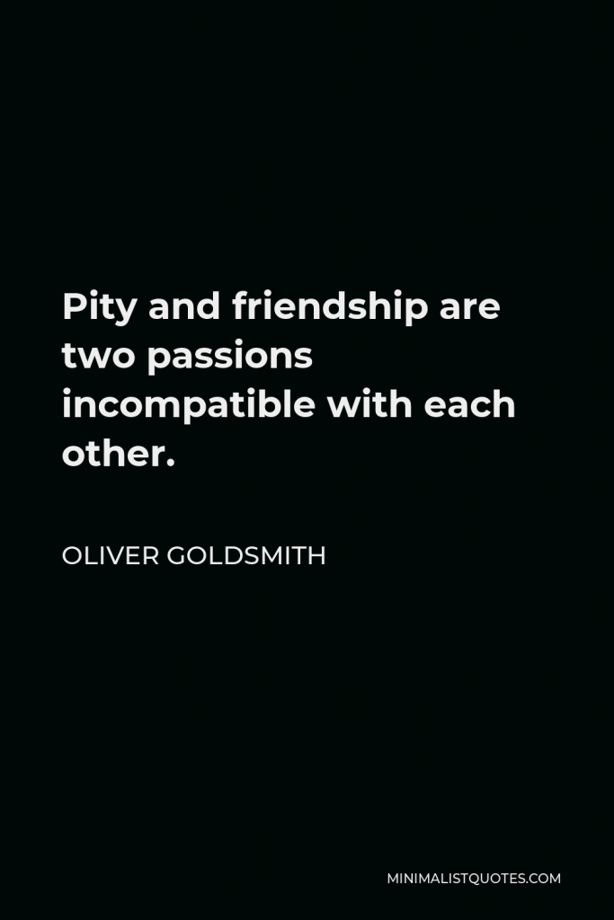 Oliver Goldsmith Quote - Pity and friendship are two passions incompatible with each other.