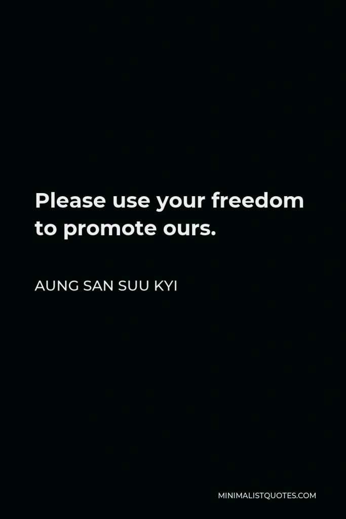 Aung San Suu Kyi Quote - Please use your freedom to promote ours.
