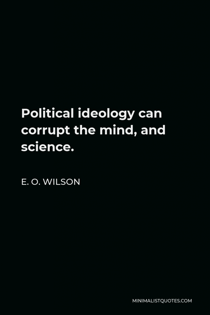 E. O. Wilson Quote - Political ideology can corrupt the mind, and science.