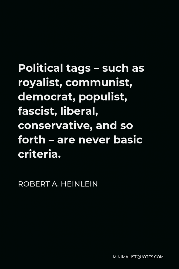 Robert A. Heinlein Quote - Political tags – such as royalist, communist, democrat, populist, fascist, liberal, conservative, and so forth – are never basic criteria.