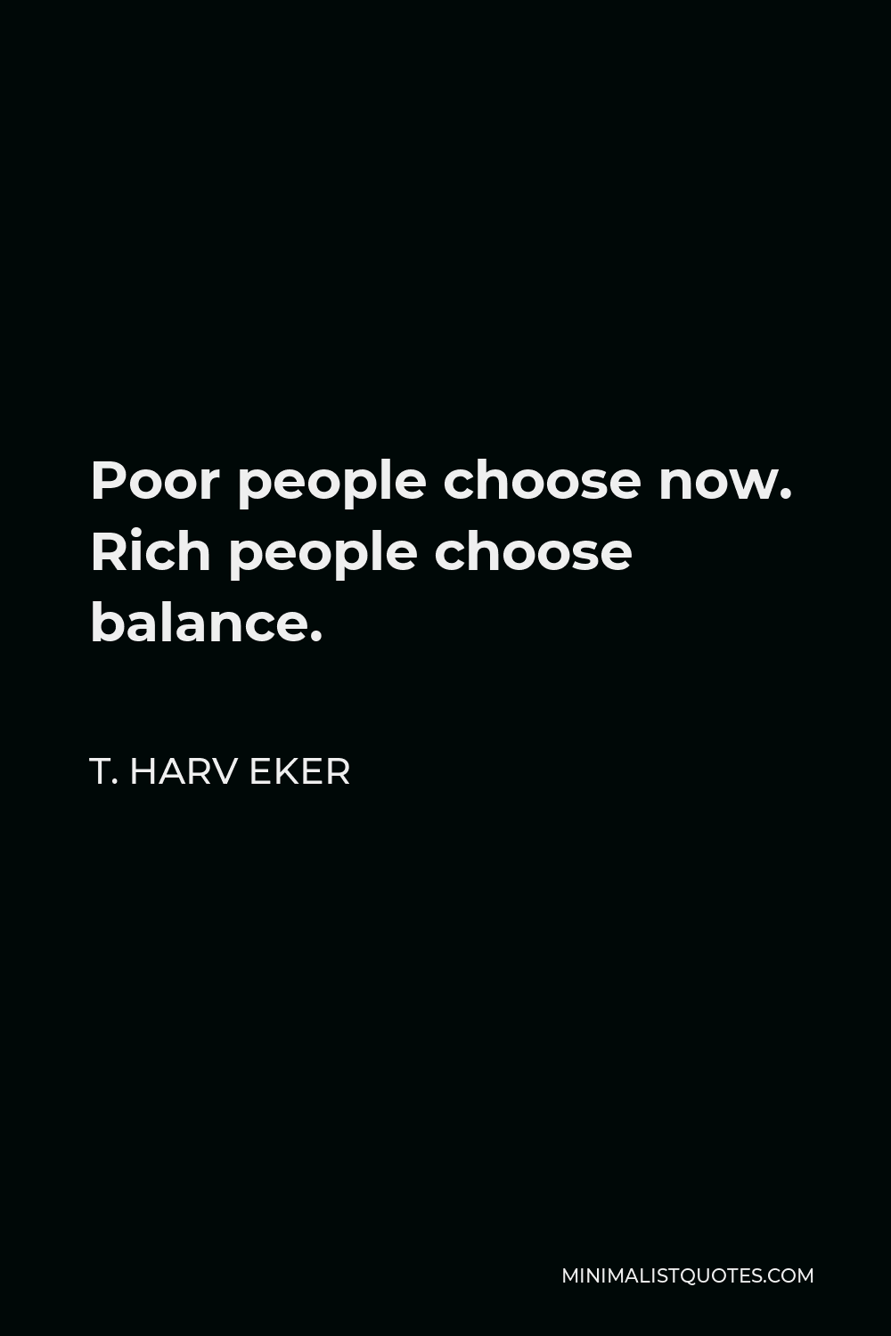 T. Harv Eker Quote - Poor people choose now. Rich people choose balance.