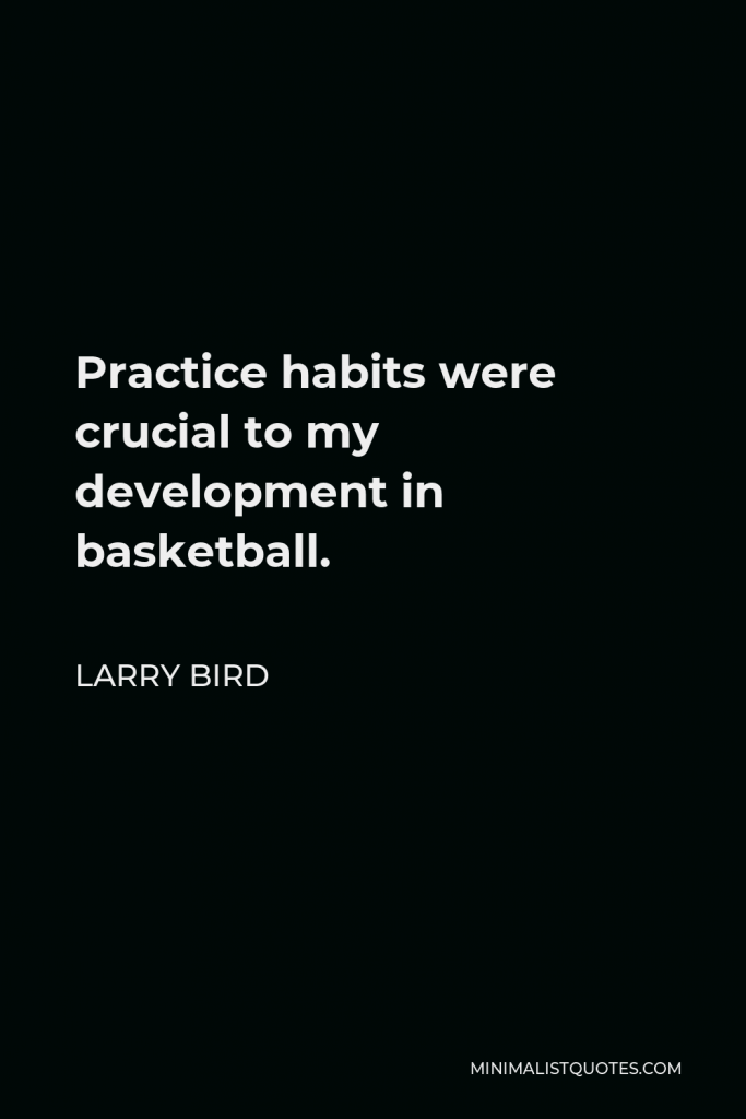 Larry Bird Quote - Practice habits were crucial to my development in basketball.