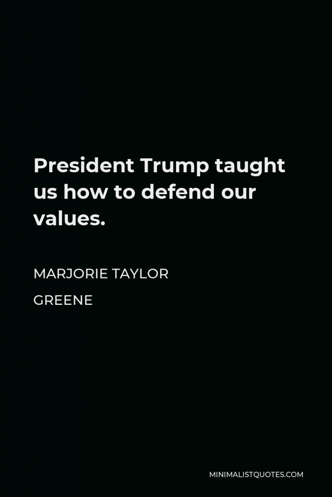 Marjorie Taylor Greene Quote - President Trump taught us how to defend our values.