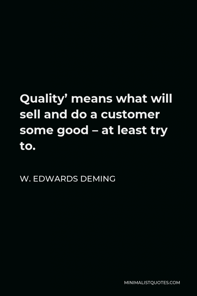 W. Edwards Deming Quote - Quality’ means what will sell and do a customer some good – at least try to.