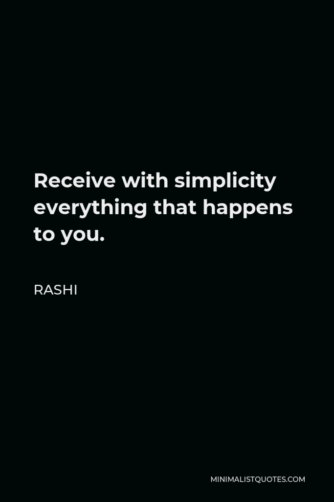 Rashi Quote - Receive with simplicity everything that happens to you.